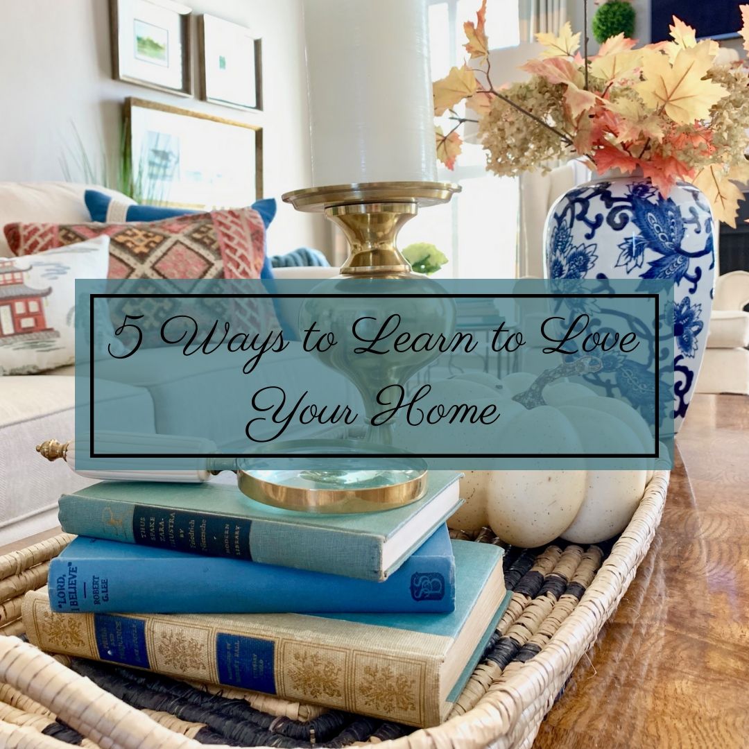 5 Ways to Learn to Love Your Home